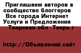 Приглашаем авторов в сообщество блоггеров - Все города Интернет » Услуги и Предложения   . Тверская обл.,Тверь г.